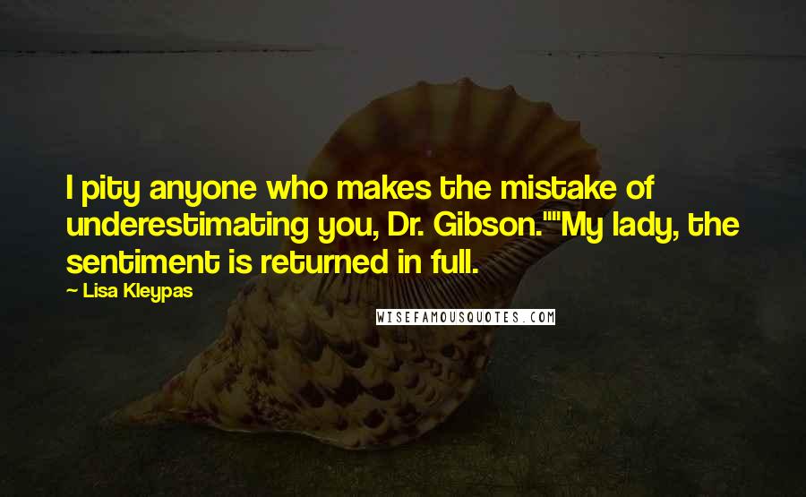 Lisa Kleypas Quotes: I pity anyone who makes the mistake of underestimating you, Dr. Gibson.""My lady, the sentiment is returned in full.