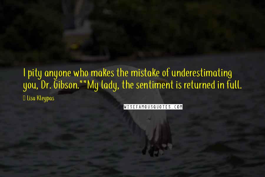 Lisa Kleypas Quotes: I pity anyone who makes the mistake of underestimating you, Dr. Gibson.""My lady, the sentiment is returned in full.