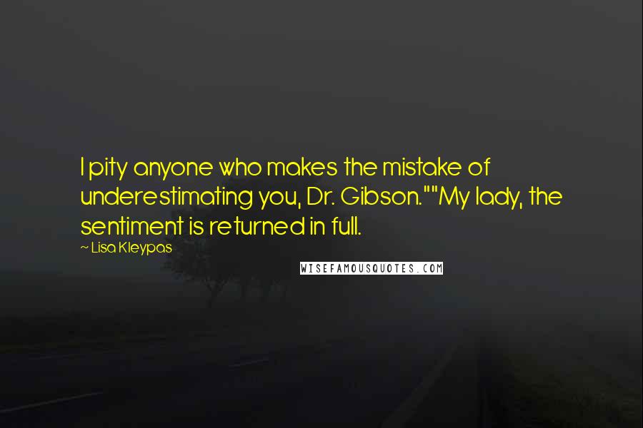 Lisa Kleypas Quotes: I pity anyone who makes the mistake of underestimating you, Dr. Gibson.""My lady, the sentiment is returned in full.