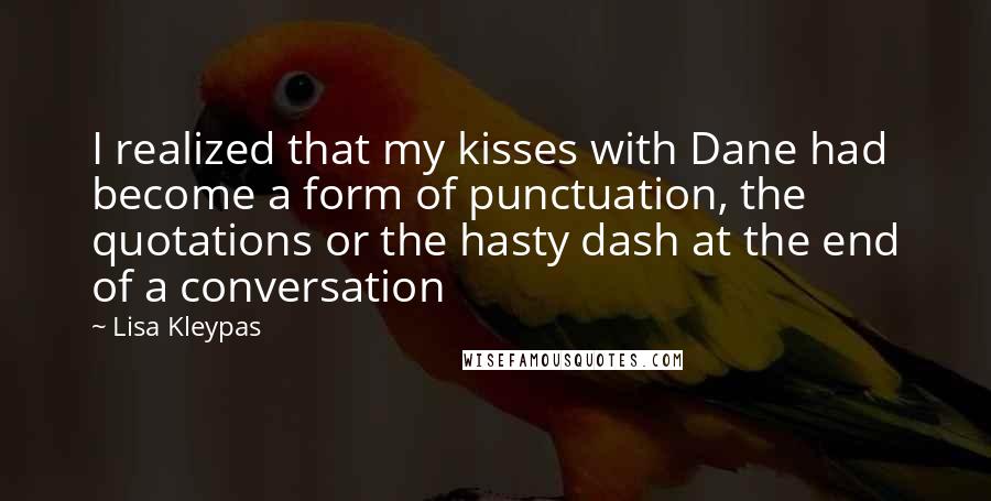 Lisa Kleypas Quotes: I realized that my kisses with Dane had become a form of punctuation, the quotations or the hasty dash at the end of a conversation