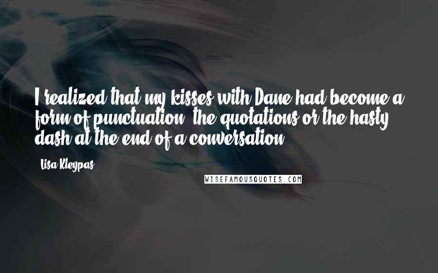 Lisa Kleypas Quotes: I realized that my kisses with Dane had become a form of punctuation, the quotations or the hasty dash at the end of a conversation