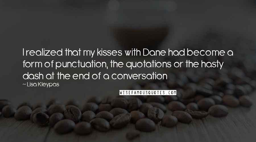 Lisa Kleypas Quotes: I realized that my kisses with Dane had become a form of punctuation, the quotations or the hasty dash at the end of a conversation