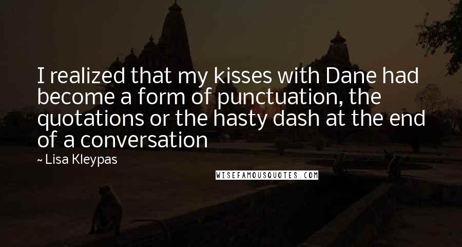 Lisa Kleypas Quotes: I realized that my kisses with Dane had become a form of punctuation, the quotations or the hasty dash at the end of a conversation