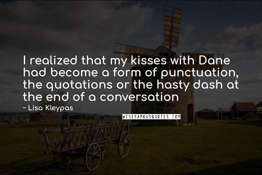 Lisa Kleypas Quotes: I realized that my kisses with Dane had become a form of punctuation, the quotations or the hasty dash at the end of a conversation