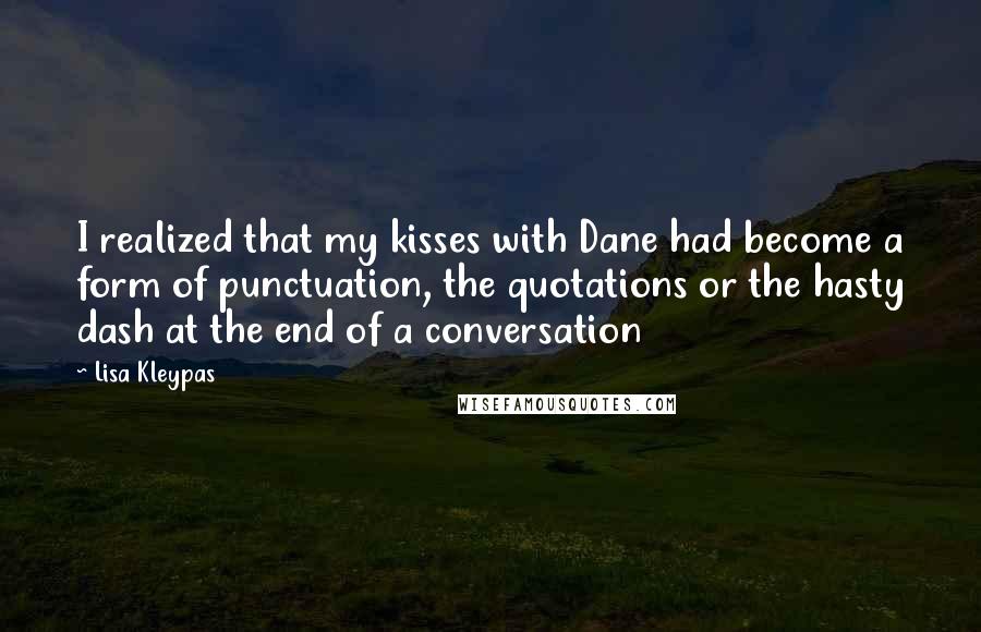 Lisa Kleypas Quotes: I realized that my kisses with Dane had become a form of punctuation, the quotations or the hasty dash at the end of a conversation