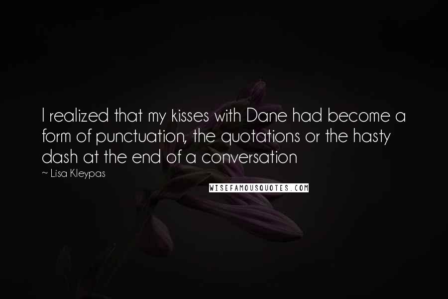 Lisa Kleypas Quotes: I realized that my kisses with Dane had become a form of punctuation, the quotations or the hasty dash at the end of a conversation