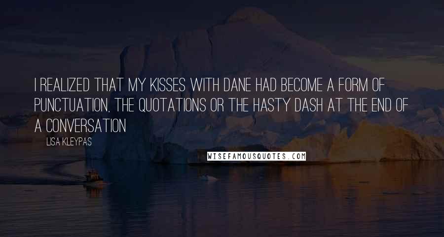 Lisa Kleypas Quotes: I realized that my kisses with Dane had become a form of punctuation, the quotations or the hasty dash at the end of a conversation