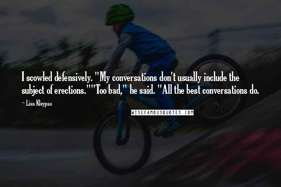 Lisa Kleypas Quotes: I scowled defensively. "My conversations don't usually include the subject of erections.""Too bad," he said. "All the best conversations do.
