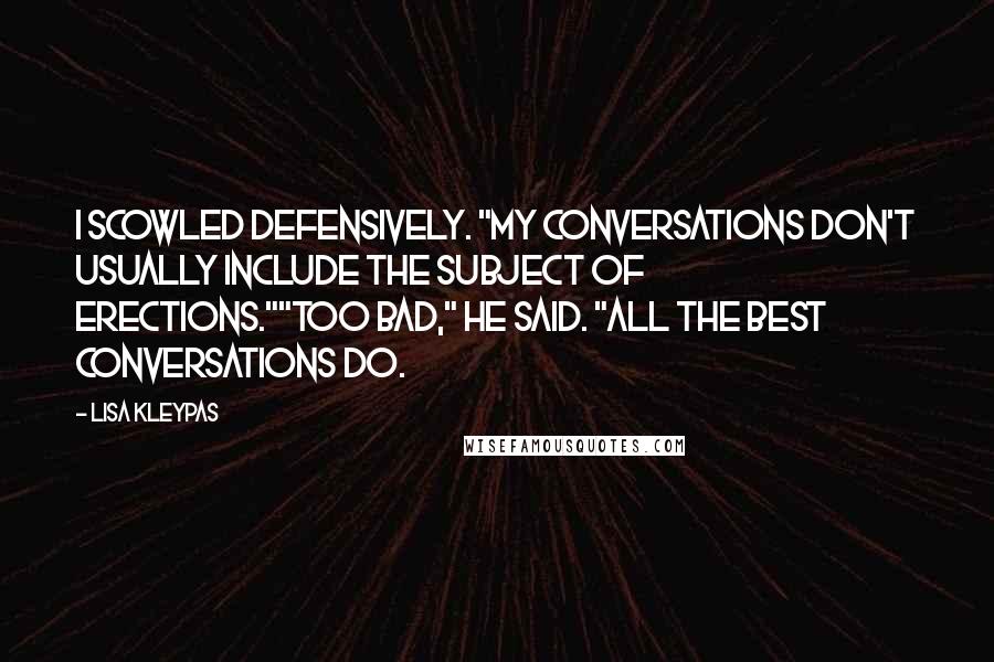 Lisa Kleypas Quotes: I scowled defensively. "My conversations don't usually include the subject of erections.""Too bad," he said. "All the best conversations do.