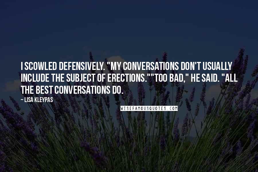 Lisa Kleypas Quotes: I scowled defensively. "My conversations don't usually include the subject of erections.""Too bad," he said. "All the best conversations do.