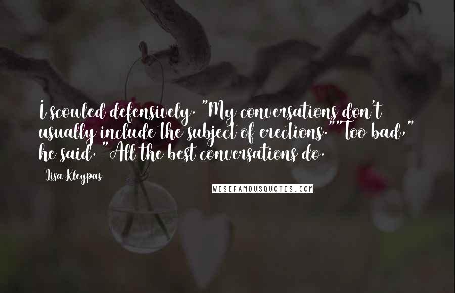 Lisa Kleypas Quotes: I scowled defensively. "My conversations don't usually include the subject of erections.""Too bad," he said. "All the best conversations do.