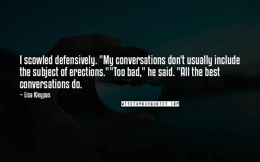 Lisa Kleypas Quotes: I scowled defensively. "My conversations don't usually include the subject of erections.""Too bad," he said. "All the best conversations do.