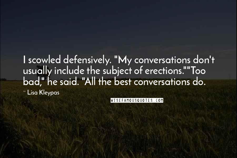 Lisa Kleypas Quotes: I scowled defensively. "My conversations don't usually include the subject of erections.""Too bad," he said. "All the best conversations do.