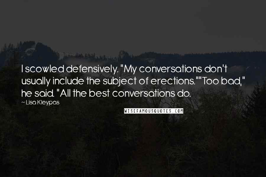 Lisa Kleypas Quotes: I scowled defensively. "My conversations don't usually include the subject of erections.""Too bad," he said. "All the best conversations do.