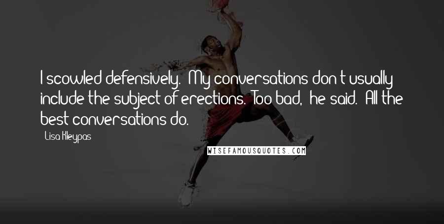 Lisa Kleypas Quotes: I scowled defensively. "My conversations don't usually include the subject of erections.""Too bad," he said. "All the best conversations do.