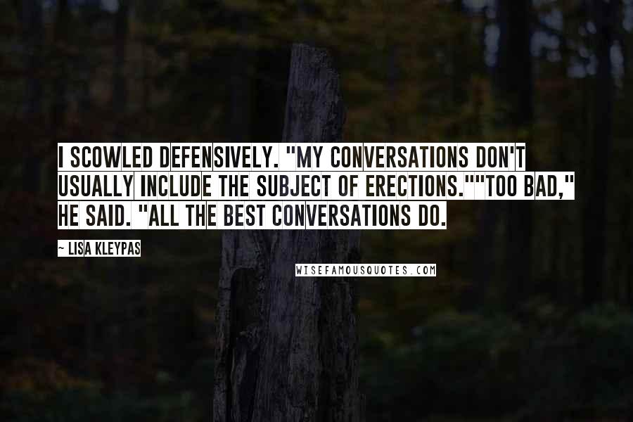 Lisa Kleypas Quotes: I scowled defensively. "My conversations don't usually include the subject of erections.""Too bad," he said. "All the best conversations do.