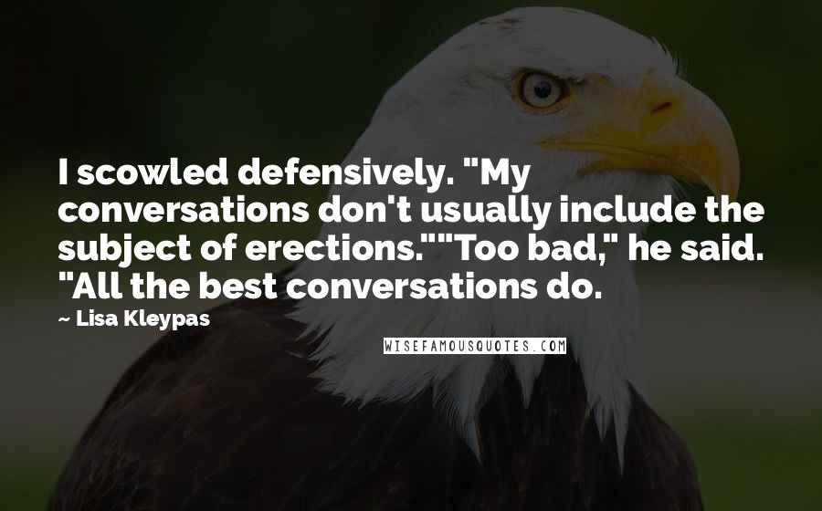 Lisa Kleypas Quotes: I scowled defensively. "My conversations don't usually include the subject of erections.""Too bad," he said. "All the best conversations do.