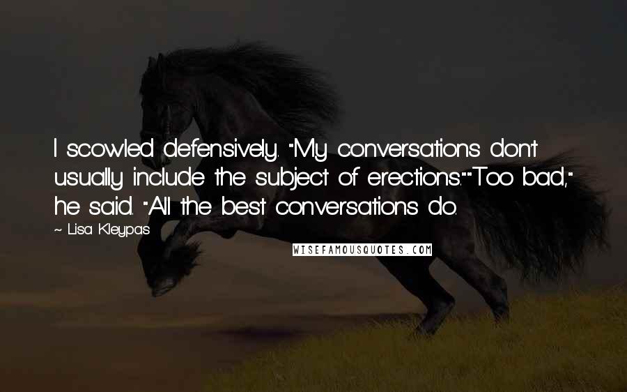 Lisa Kleypas Quotes: I scowled defensively. "My conversations don't usually include the subject of erections.""Too bad," he said. "All the best conversations do.