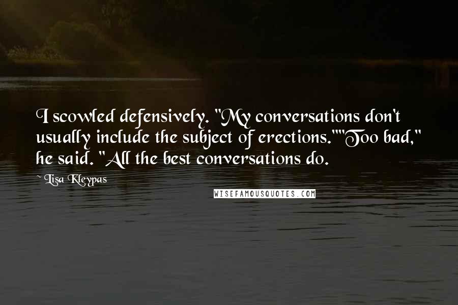 Lisa Kleypas Quotes: I scowled defensively. "My conversations don't usually include the subject of erections.""Too bad," he said. "All the best conversations do.