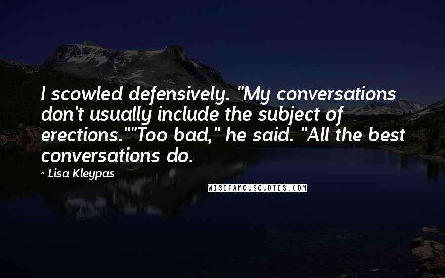 Lisa Kleypas Quotes: I scowled defensively. "My conversations don't usually include the subject of erections.""Too bad," he said. "All the best conversations do.