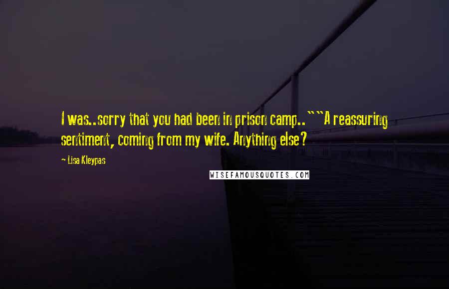 Lisa Kleypas Quotes: I was..sorry that you had been in prison camp..""A reassuring sentiment, coming from my wife. Anything else?