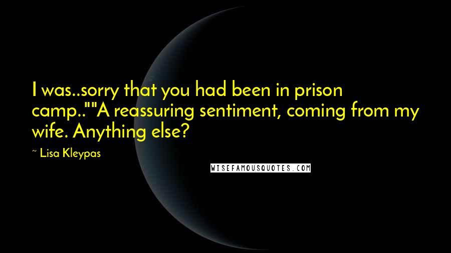 Lisa Kleypas Quotes: I was..sorry that you had been in prison camp..""A reassuring sentiment, coming from my wife. Anything else?
