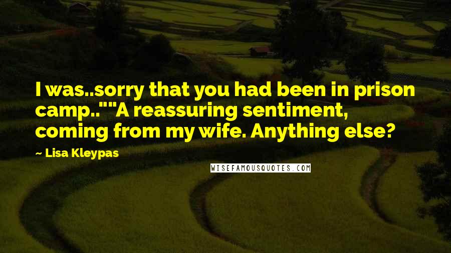 Lisa Kleypas Quotes: I was..sorry that you had been in prison camp..""A reassuring sentiment, coming from my wife. Anything else?