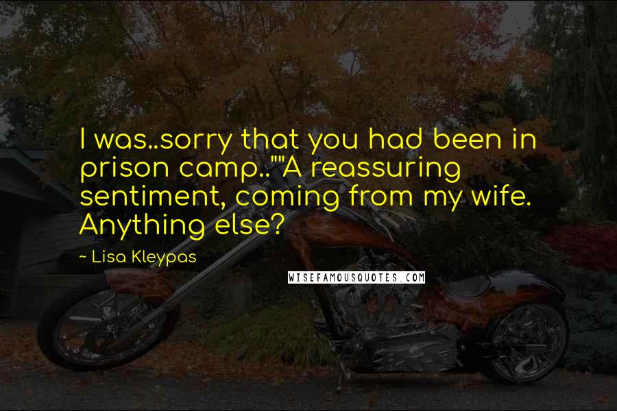 Lisa Kleypas Quotes: I was..sorry that you had been in prison camp..""A reassuring sentiment, coming from my wife. Anything else?
