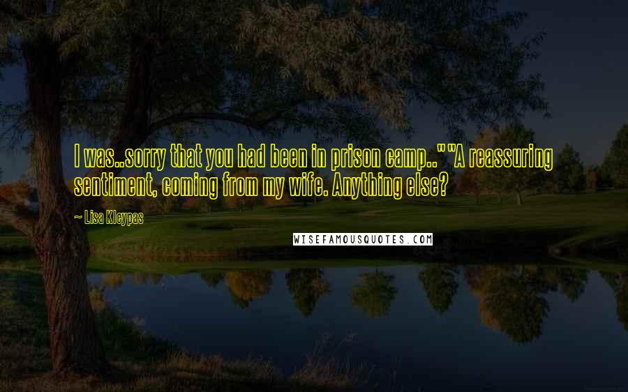 Lisa Kleypas Quotes: I was..sorry that you had been in prison camp..""A reassuring sentiment, coming from my wife. Anything else?