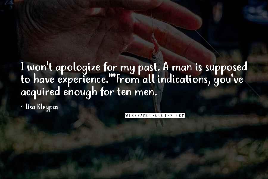 Lisa Kleypas Quotes: I won't apologize for my past. A man is supposed to have experience.""From all indications, you've acquired enough for ten men.