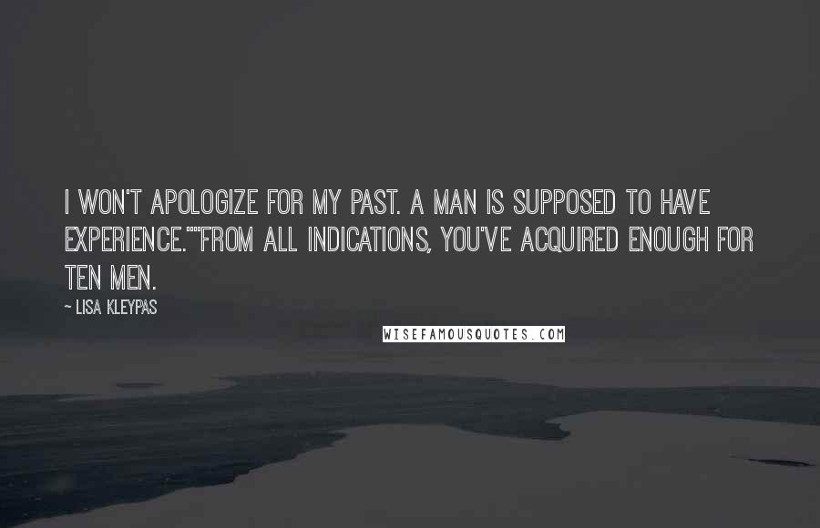 Lisa Kleypas Quotes: I won't apologize for my past. A man is supposed to have experience.""From all indications, you've acquired enough for ten men.