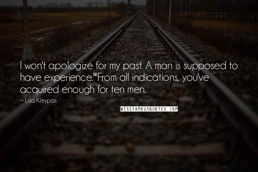 Lisa Kleypas Quotes: I won't apologize for my past. A man is supposed to have experience.""From all indications, you've acquired enough for ten men.