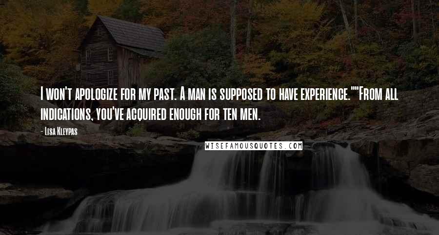 Lisa Kleypas Quotes: I won't apologize for my past. A man is supposed to have experience.""From all indications, you've acquired enough for ten men.
