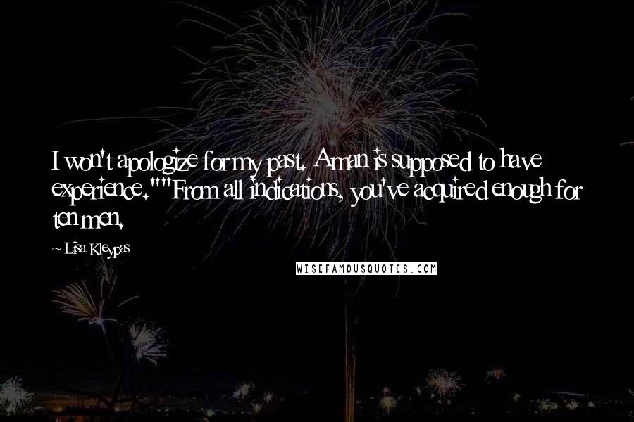 Lisa Kleypas Quotes: I won't apologize for my past. A man is supposed to have experience.""From all indications, you've acquired enough for ten men.