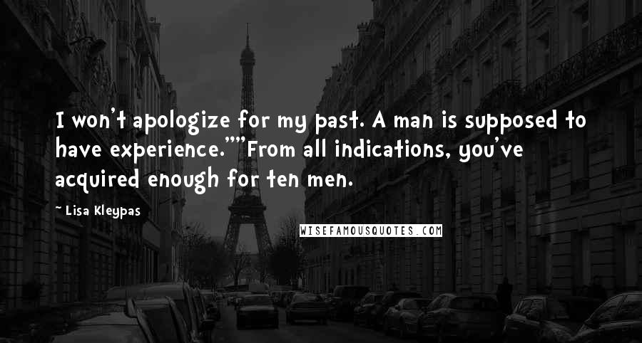 Lisa Kleypas Quotes: I won't apologize for my past. A man is supposed to have experience.""From all indications, you've acquired enough for ten men.