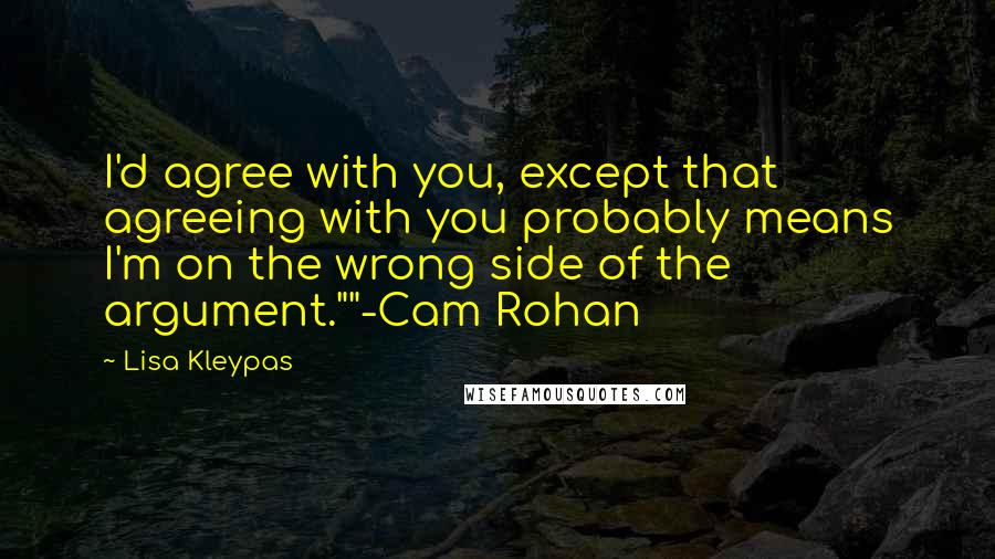 Lisa Kleypas Quotes: I'd agree with you, except that agreeing with you probably means I'm on the wrong side of the argument.""-Cam Rohan