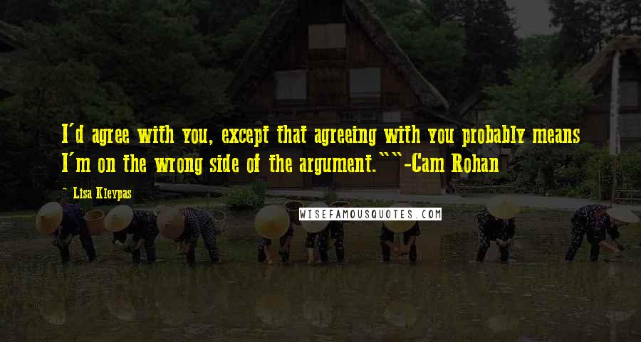 Lisa Kleypas Quotes: I'd agree with you, except that agreeing with you probably means I'm on the wrong side of the argument.""-Cam Rohan