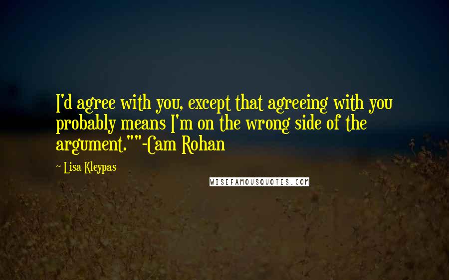 Lisa Kleypas Quotes: I'd agree with you, except that agreeing with you probably means I'm on the wrong side of the argument.""-Cam Rohan