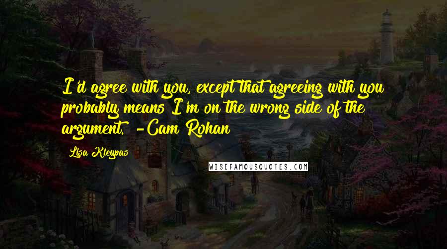 Lisa Kleypas Quotes: I'd agree with you, except that agreeing with you probably means I'm on the wrong side of the argument.""-Cam Rohan