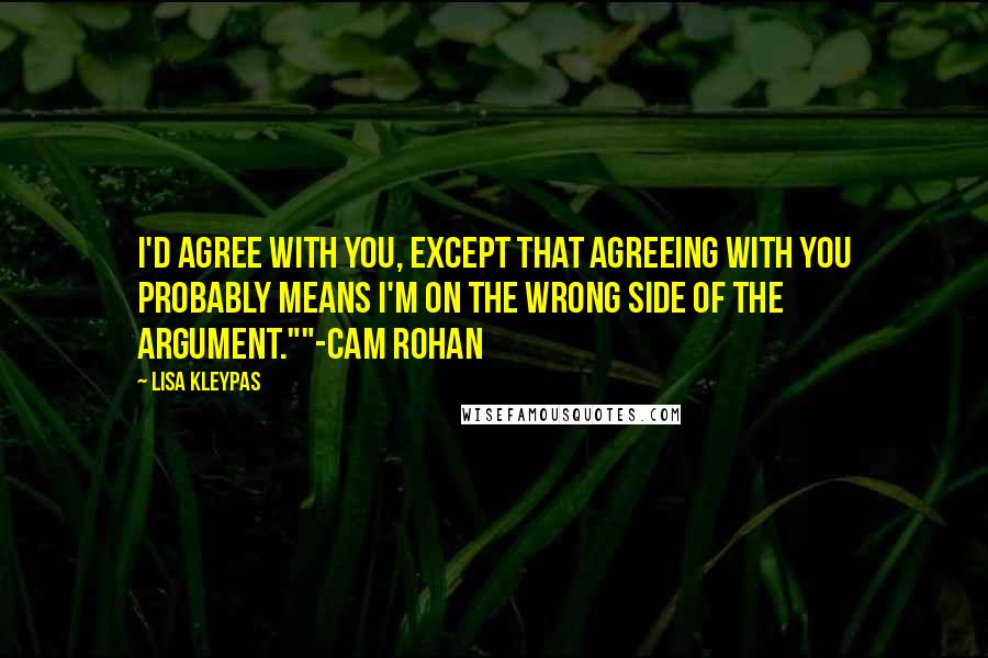 Lisa Kleypas Quotes: I'd agree with you, except that agreeing with you probably means I'm on the wrong side of the argument.""-Cam Rohan