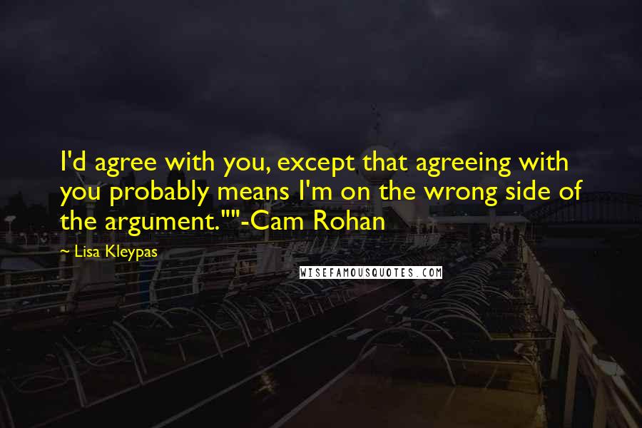 Lisa Kleypas Quotes: I'd agree with you, except that agreeing with you probably means I'm on the wrong side of the argument.""-Cam Rohan