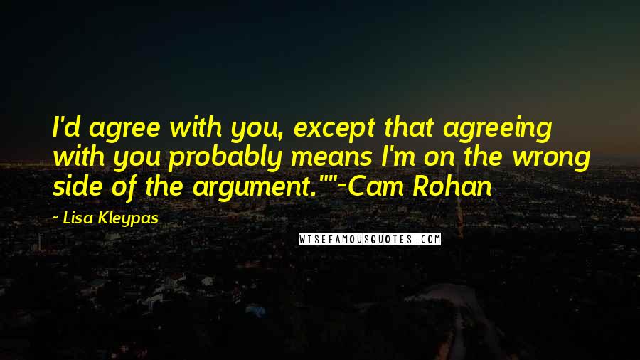 Lisa Kleypas Quotes: I'd agree with you, except that agreeing with you probably means I'm on the wrong side of the argument.""-Cam Rohan