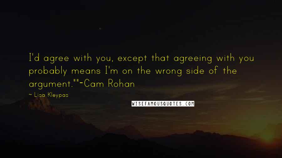 Lisa Kleypas Quotes: I'd agree with you, except that agreeing with you probably means I'm on the wrong side of the argument.""-Cam Rohan