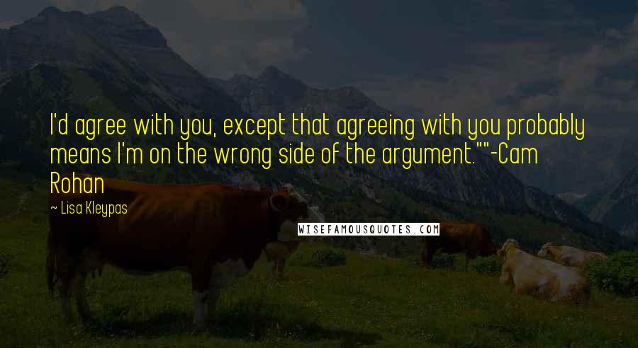 Lisa Kleypas Quotes: I'd agree with you, except that agreeing with you probably means I'm on the wrong side of the argument.""-Cam Rohan