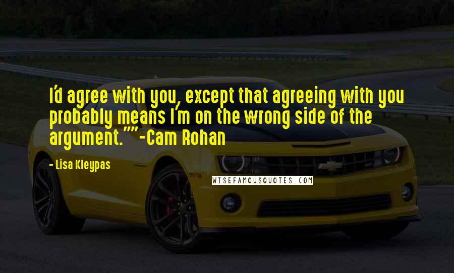 Lisa Kleypas Quotes: I'd agree with you, except that agreeing with you probably means I'm on the wrong side of the argument.""-Cam Rohan