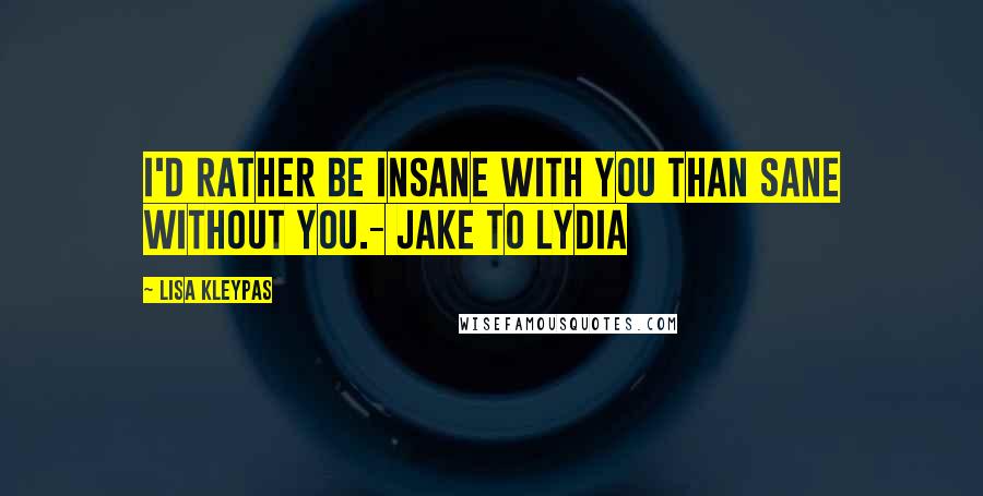 Lisa Kleypas Quotes: I'd rather be insane with you than sane without you.- Jake to Lydia