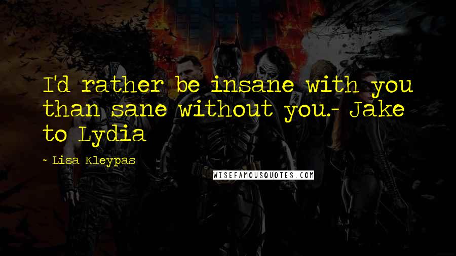 Lisa Kleypas Quotes: I'd rather be insane with you than sane without you.- Jake to Lydia