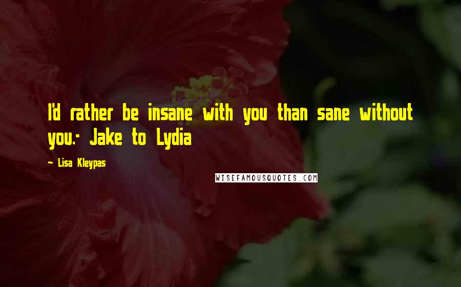 Lisa Kleypas Quotes: I'd rather be insane with you than sane without you.- Jake to Lydia