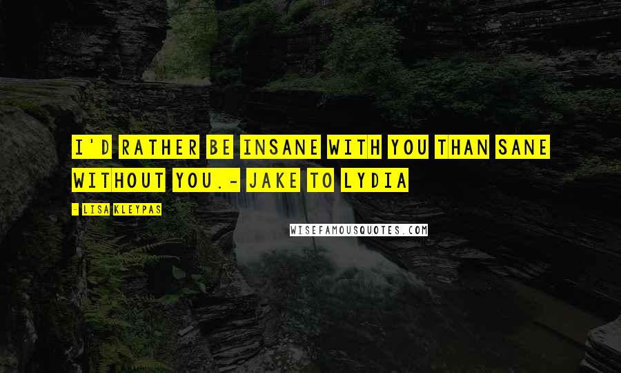 Lisa Kleypas Quotes: I'd rather be insane with you than sane without you.- Jake to Lydia