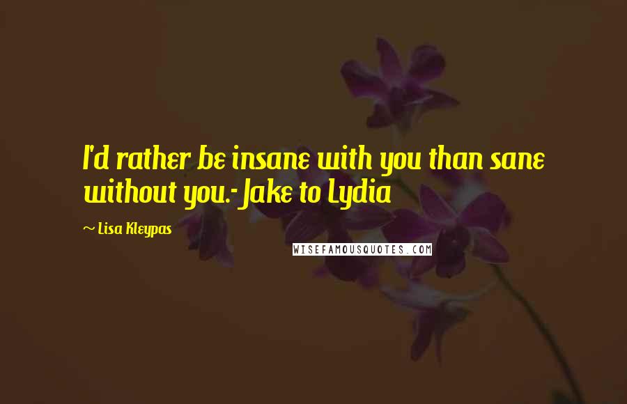 Lisa Kleypas Quotes: I'd rather be insane with you than sane without you.- Jake to Lydia